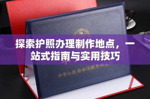 台儿庄探索护照办理制作地点，一站式指南与实用技巧